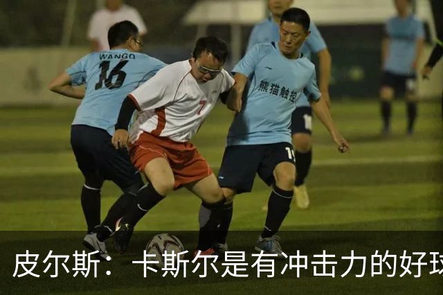 皮尔斯：卡斯尔是有冲击力的好球员 不应因哈珀崛起而让其替补